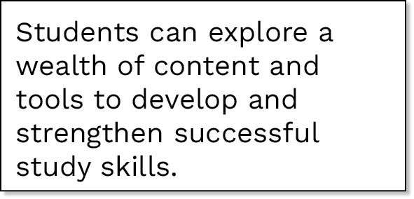 Students can explore a wealth of content and tools to develop and strengthen successful study skills 