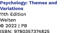 Psychology: Themes and Variations 11th Edition Weiten © 2022 | PB ISBN: 9780357374825
