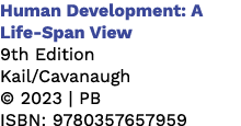 Human Development: A Life Span View 9th Edition Kail/Cavanaugh © 2023 | PB ISBN: 9780357657959