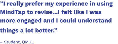 ”I really prefer my experience in using MindTap to revise...I felt like I was more engaged and I could understand thi...