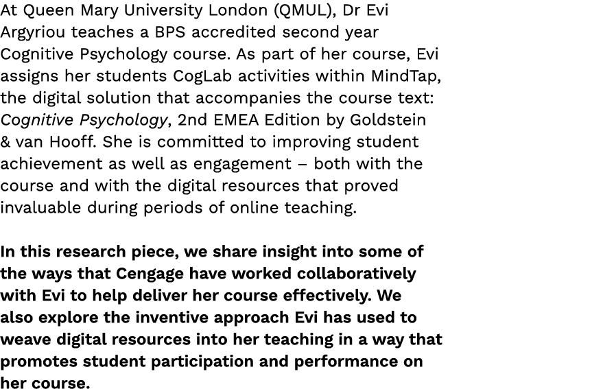 At Queen Mary University London (QMUL), Dr Evi Argyriou teaches a BPS accredited second year Cognitive Psychology cou...