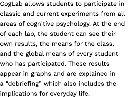 CogLab allows students to participate in classic and current experiments from all areas of cognitive psychology. At t...