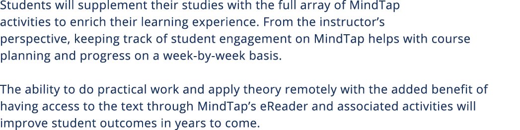 Students will supplement their studies with the full array of MindTap activities to enrich their learning experience    