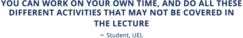 You can work on your own time, and do all these different activities that may not be covered in the lecture   Student   