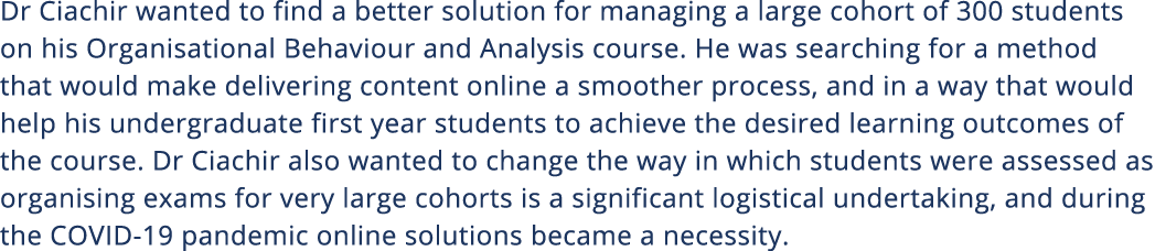 Dr Ciachir wanted to find a better solution for managing a large cohort of 300 students on his Organisational Behavio   