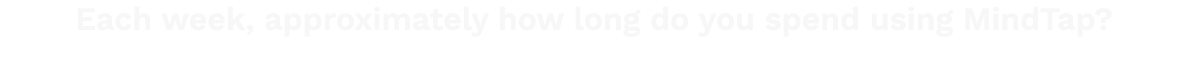 Each week, approximately how long do you spend using MindTap  