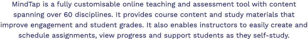 MindTap is a fully customisable online teaching and assessment tool with content spanning over 60 disciplines  It pro   